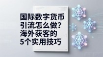 国际数字货币引流怎么做?海外获客的5个实用技巧
