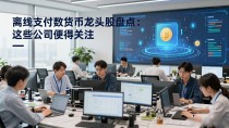 离线支付数字货币龙头股盘点：这些公司值得关注